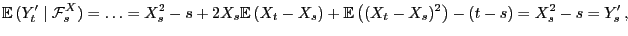 $\displaystyle {\mathbb{E} }(Y^\prime_t\mid\mathcal{F}^X_s) = \ldots =
X_s^2-s+...
...}(X_t-X_s)+{\mathbb{E} }\bigl((X_t-X_s)^2\bigr)-(t-s) =
X_s^2-s=Y^\prime_s ,
$