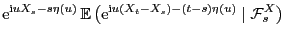 $\displaystyle {\rm e}^{{\rm i}uX_s-s\eta(u)}  {\mathbb{E} }\bigl( {\rm e}^{{\rm i}u(X_t-X_s)-(t-s)\eta(u)}\mid \mathcal{F}_s^X\bigr)$