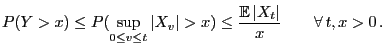 $\displaystyle P(Y> x)\le P(\sup_{0\le v\le t}\vert X_v\vert> x)\le
\frac{{\mathbb{E} }\vert X_t\vert}{x}\qquad\forall t,x>0 .
$
