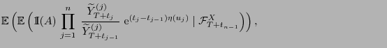 $\displaystyle {\mathbb{E} }\Bigl({\mathbb{E} }\Bigl({1\hspace{-1mm}{\rm I}}(A...
...-t_{j-1})\eta(u_j)}\mid
\mathcal{F}^X_{T+t_{n-1}}\Bigr)\Bigr) ,{\hspace{4cm} }$