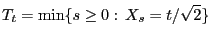 $\displaystyle T_t=\min\{s\ge 0: X_s=t/\sqrt{2}\}$