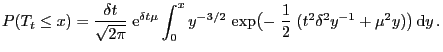 $\displaystyle P(T_t\le x)=\frac{\delta t}{\sqrt{2\pi}}\;{\rm e}^{\delta t\mu}\i...
...{-3/2} \exp\bigl(-\;\frac{1}{2}\;(t^2\delta^2y^{-1}+\mu^2y)\bigr) {\rm d}y .$