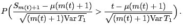 $\displaystyle P\Bigl(\frac{S_{m(t)+1}-\mu({m(t)+1})}{\sqrt{({m(t)+1}){\rm Var }
T_1}}> \frac{t-\mu({m(t)+1})}{\sqrt{({m(t)+1}){\rm Var }T_1}}\Bigr) .$