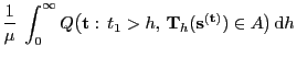 $\displaystyle \frac{1}{\mu}\;\int_0^\infty Q\bigl({\mathbf{t}}: t_1>h, {\mathbf{T}}_h
({\mathbf{s}}^{({\mathbf{t}})})\in A\bigr) {\rm d}h$