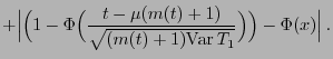 $\displaystyle +
\Bigl\vert\Bigl(1-\Phi\Bigl(
\frac{t-\mu({m(t)+1})}{\sqrt{({m(t)+1}){\rm Var }
T_1}}\Bigr)\Bigr)-\Phi(x)\Bigr\vert .$