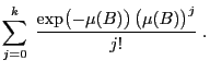 $\displaystyle \sum_{j=0}^k\;\frac{\exp\bigl( -\mu(B)\bigr)  \bigl(
\mu(B)\bigr)^j}{j!}\;.$
