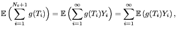 $\displaystyle {\mathbb{E} }\Bigl(\sum_{i=1}^{N_t+1}g(T_{i})\Bigr) =
{\mathbb{E...
...fty}g(T_{i}) Y_{i}\Bigr)=
\sum_{i=1}^{\infty}{\mathbb{E} }(g(T_{i}) Y_{i}) ,
$