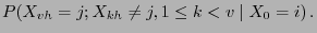 $\displaystyle P(X_{vh}=j;X_{kh}\neq j,1\le k<v\mid X_0=i) .$