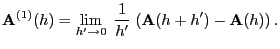 $\displaystyle {\mathbf{A}}^{(1)}(h)= \lim_{h^\prime \to0}\;\frac{1}{h^\prime}\;
({\mathbf{A}}(h+h^\prime )-{\mathbf{A}}(h)) .
$