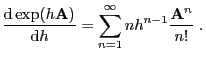 $\displaystyle \frac{{\rm d}\exp(h{\mathbf{A}})}{{\rm d}h}=\sum_{n=1}^\infty
nh^{n-1}\frac{{\mathbf{A}}^n}{n!}\;.
$
