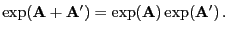 $\displaystyle \exp({\mathbf{A}}+{\mathbf{A}}^\prime )=\exp({\mathbf{A}})\exp({\mathbf{A}}^\prime) .$
