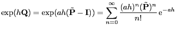 $\displaystyle \exp(h{\mathbf{Q}})=\exp(a h(\tilde{{\mathbf{P}}}-{\mathbf{I}})) =\sum_{n=0}^\infty \frac{(a h)^n(\tilde{{\mathbf{P}}})^n}{n!} {\rm e}^{-a h}$