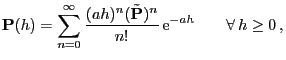 $\displaystyle {\mathbf{P}}(h)=\sum_{n=0}^\infty \frac{(a h)^n(\tilde{{\mathbf{P}}})^n}{n!} {\rm e}^{-a h}\qquad\forall  h\ge 0 ,$