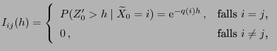 $\displaystyle I_{ij}(h)=\left\{\begin{array}{ll}P(Z^\prime_0>h\mid \widetilde
X...
...,, & \mbox{falls $i=j$,}\\
0 , & \mbox{falls $i\neq j$,}
\end{array}\right.
$