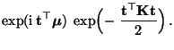 $\displaystyle \exp({\rm i}\,{\mathbf{t}}^\top{\boldsymbol{\mu}})\;
\exp\Bigl(- \;\frac{{\mathbf{t}}^\top{\mathbf{K}}{\mathbf{t}}}{2}\Bigr)\,.$
