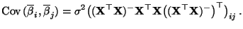 $\displaystyle {\rm Cov\,}(\overline\beta_i,\overline\beta_j)= \sigma^2
\bigl((...
...
{\mathbf{X}}\bigl(({\mathbf{X}}^\top{\mathbf{X}})^-\bigr)^\top\bigr)_{ij}\,.
$