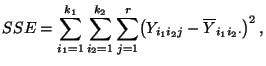 $\displaystyle SSE=\sum\limits_{i_1=1}^{k_1}\sum\limits_{i_2=1}^{k_2}\sum\limits_{j=1}^r \bigl(Y_{i_1i_2j}-\overline Y_{i_1i_2\cdot}\bigr)^2\,,$