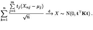 $\displaystyle \sum\limits_{k=1}^n \frac{\sum\limits_{j=1}^m
t_j(X_{nj}-\mu_j)}...
...ongrightarrow}X\sim\, {\rm N}(0,{\mathbf{t}}^\top{\mathbf{K}}{\mathbf{t}})\,.
$