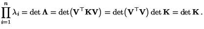 $\displaystyle \prod\limits_{i=1}^n
\lambda_i=\det{\boldsymbol{\Lambda}}=\det\b...
...\bigl({\mathbf{V}}^\top{\mathbf{V}}\bigr)\det{\mathbf{K}}=\det{\mathbf{K}}\,.
$