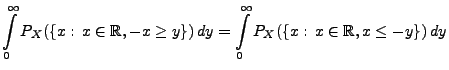 $\displaystyle \int\limits_0^\infty P_X(\{x:\, x\in\mathbb{R}, -x\ge y\})\, dy =
\int\limits_0^\infty P_X(\{x:\, x\in\mathbb{R}, x\le -y\})\, dy$