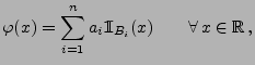 $\displaystyle \varphi(x)=\sum\limits_{i=1}^n a_i{1\hspace{-1mm}{\rm I}}_{B_i}(x)\qquad \forall \,
x\in\mathbb{R}\,,
$