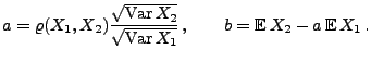 $\displaystyle a=\varrho(X_1,X_2)\frac{\sqrt{{\rm Var\,} X_2}}{\sqrt{{\rm Var\,}X_1}}\,,\qquad b={\mathbb{E}\,}X_2-a\,{\mathbb{E}\,}X_1\,.$