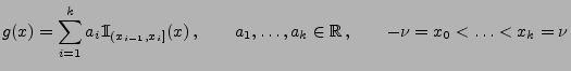 $\displaystyle g(x)=\sum\limits_{i=1}^k a_i{1\hspace{-1mm}{\rm I}}_{(x_{i-1},x_i]}(x)\,,\qquad
a_1,\ldots,a_k\in\mathbb{R}\,,\qquad -\nu=x_0<\ldots<x_k=\nu
$