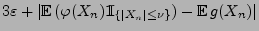 $\displaystyle 3\varepsilon + \vert{\mathbb{E}\,}(\varphi(X_n){1\hspace{-1mm}{\rm I}}_{\{\vert X_n\vert\le\nu\}})-{\mathbb{E}\,}
g(X_n)\vert$