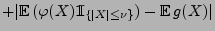 $\displaystyle +\vert{\mathbb{E}\,}(\varphi(X){1\hspace{-1mm}{\rm I}}_{\{\vert X\vert\le\nu\}})-{\mathbb{E}\,}g(X)\vert$