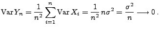$\displaystyle {\rm Var\,}Y_n = \frac{1}{n^2}\sum\limits _{i=1}^n {\rm Var\,}
X_i
= \frac{1}{n^2}\, n\sigma^2
= \frac{\sigma^2}{n}\longrightarrow 0\,.
$
