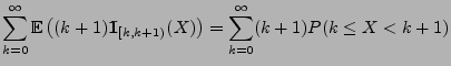 $\displaystyle \sum\limits_{k=0}^\infty {\mathbb{E}\,}\bigl( (k+1)
{1\hspace{-1mm}{\rm I}}_{[k,k+1)}(X)\bigr)
= \sum\limits_{k=0}^\infty (k+1) P(k\le X<k+1)$