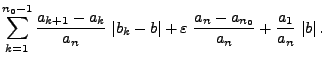 $\displaystyle \sum\limits_{k=1}^{n_0-1}\frac{a_{k+1}-a_k}{a_n}\;\vert b_k-b\vert+
\varepsilon\;\frac{a_n-a_{n_0}}{a_n}+\frac{a_1}{a_n}\;\vert b\vert\,.$
