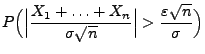 $\displaystyle P\Bigl(\Bigl\vert\frac{X_1+\ldots+X_n}{\sigma\sqrt{n}}\Bigr\vert>
\frac{\varepsilon\sqrt{n}}{\sigma}\Bigr)$