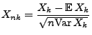 $\displaystyle X_{nk}=\frac{X_k-{\mathbb{E}\,}X_k}{\sqrt{n{\rm Var\,}X_k}}$