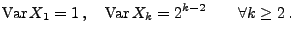 $\displaystyle {\rm Var\,}X_1=1\,,\quad {\rm Var\,}X_k=2^{k-2}\qquad \forall k\ge 2\,.
$