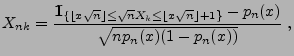 $\displaystyle X_{nk}=\frac{{1\hspace{-1mm}{\rm I}}_{\{\lfloor x\sqrt{n}\rfloor\le\sqrt{n}X_k\le\lfloor x\sqrt{n}\rfloor+1\}}-p_n(x)}{\sqrt{np_n(x)(1-p_n(x))}}\;,$