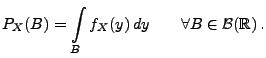 $\displaystyle P_{X}(B)=\int\limits _B f_X(y)\, dy\qquad \forall B\in\mathcal{B}(\mathbb{R})\,.$