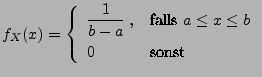 $\displaystyle f_X(x)=\left\{ \begin{array}{ll}\displaystyle
\frac{1}{b-a}\;, & \mbox{falls $a\leq x\leq b$}\\  0 & \mbox{sonst}
\end{array}\right.
$