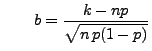 $\displaystyle \qquad
b=\frac{k-np}{\sqrt{n\,p(1-p)}}
$