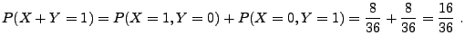 $\displaystyle P(X+Y=1)=P(X=1,Y=0)+P(X=0,Y=1)=\frac{8}{36}+\frac{8}{36}=\frac{16}{36}\;.
$