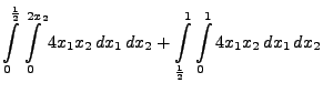 $\displaystyle \int\limits ^{\frac{1}{2}}_{0}\int\limits^{2x_{2}}_{0}4x_{1}x_{2}...
...\int\limits ^{1}_{\frac{1}{2}}\int\limits^{1}_{0}
4x_{1}x_{2}\, dx_{1}\, dx_{2}$