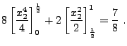 $\displaystyle 8\left[ \frac{x_{2}^{4}}{4}\right]^{\frac{1}{2}}_{0}
+2\left[ \frac{x^{2}_{2}}{2}\right]
^{1}_{\frac{1}{2}}=\frac{7}{8}\;.$