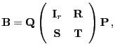 $\displaystyle {\mathbf{B}}={\mathbf{Q}}\left(\begin{array}{cc} {\mathbf{I}}_r & {\mathbf{R}}  {\mathbf{S}}& {\mathbf{T}}\end{array}\right){\mathbf{P}} ,$