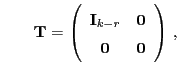 $\displaystyle \qquad {\mathbf{T}}=\left(\begin{array}{cc} {\mathbf{I}}_{k-r} & {\bf0}  {\bf0} & {\bf0} \end{array}\right) ,$