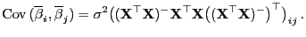 $\displaystyle {\rm Cov }(\overline\beta_i,\overline\beta_j)= \sigma^2
\bigl(({...
...p
{\mathbf{X}}\bigl(({\mathbf{X}}^\top{\mathbf{X}})^-\bigr)^\top\bigr)_{ij} .
$
