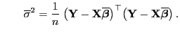 $\displaystyle \qquad \overline\sigma^2=\frac{1}{n}\;\bigl({\mathbf{Y}}-{\mathbf...
...igr)^\top \bigl({\mathbf{Y}}-{\mathbf{X}}\overline{\boldsymbol{\beta}}\bigr) .$