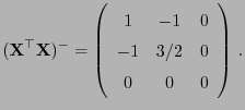 $\displaystyle ({\mathbf{X}}^\top{\mathbf{X}})^-=\left(\begin{array}{ccc}1&-1&0  -1&3/2&0  0&0&0\end{array}\right) .
$