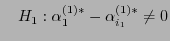 $\displaystyle \quad H_1: \alpha_{1}^{(1)*}-\alpha_{i_1}^{(1)*}\not=0$