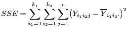 $\displaystyle SSE=\sum\limits_{i_1=1}^{k_1}\sum\limits_{i_2=1}^{k_2}\sum\limits_{j=1}^r \bigl(Y_{i_1i_2j}-\overline Y_{i_1i_2\cdot}\bigr)^2$