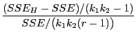 $\displaystyle \frac{(SSE_H-SSE)/(k_1k_2-1)}{SSE/\bigl(k_1k_2(r-1)\bigr)}$